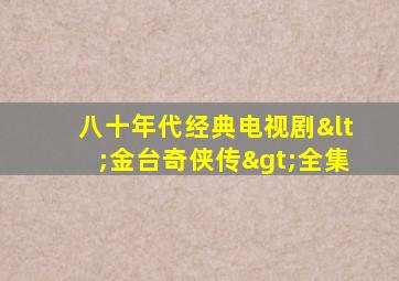 八十年代经典电视剧<金台奇侠传>全集